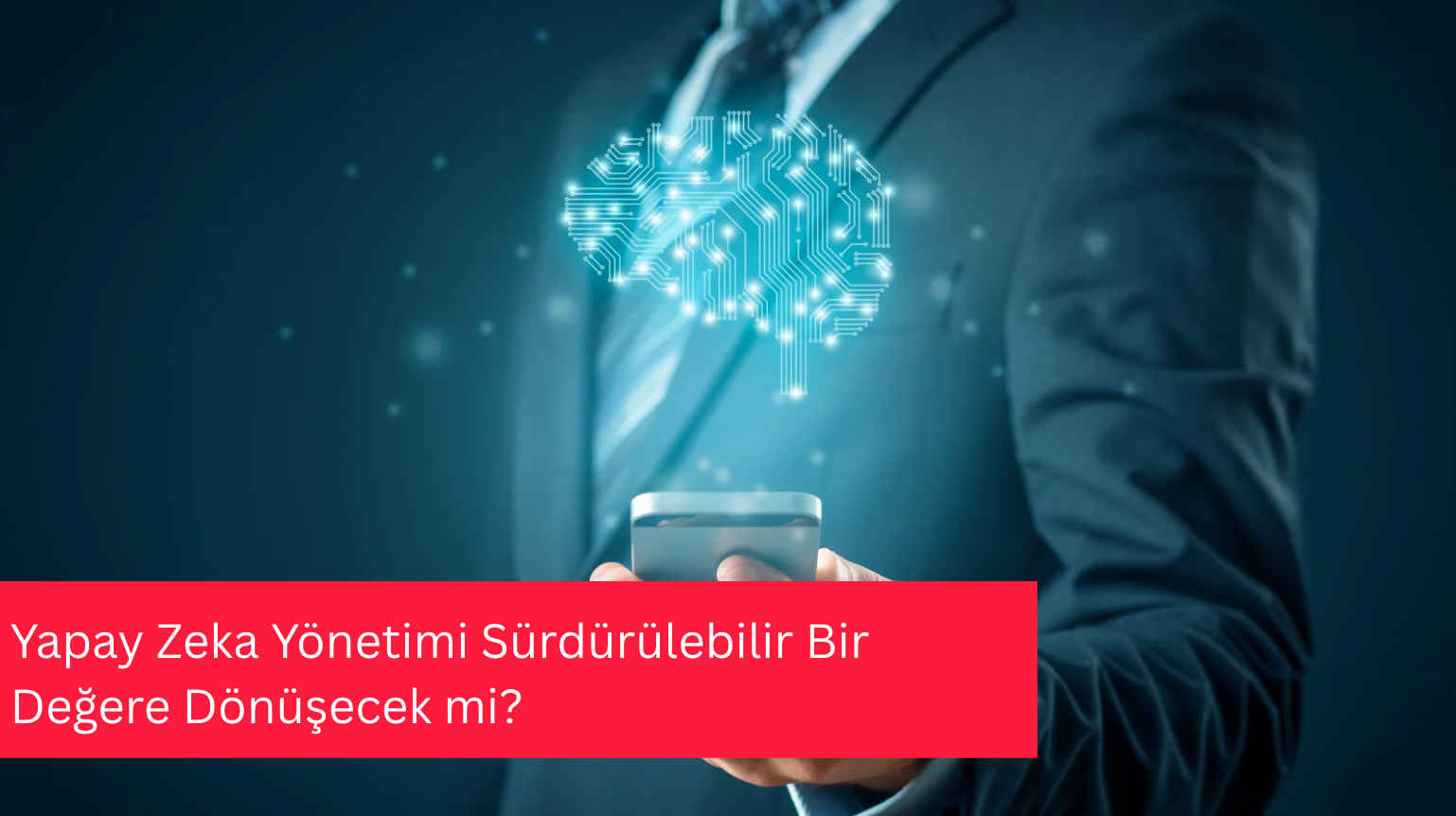 Yapay Zeka Yönetimi Sürdürülebilir Bir Değere Dönüşecek mi?